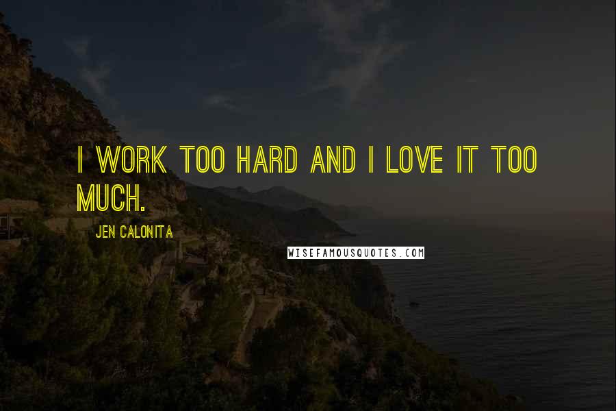Jen Calonita Quotes: I work too hard and I love it too much.