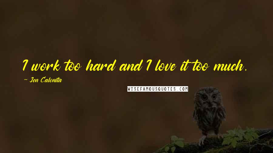 Jen Calonita Quotes: I work too hard and I love it too much.