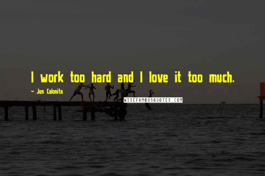 Jen Calonita Quotes: I work too hard and I love it too much.
