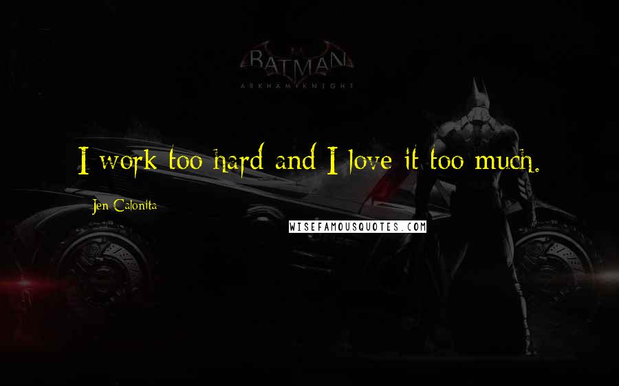 Jen Calonita Quotes: I work too hard and I love it too much.