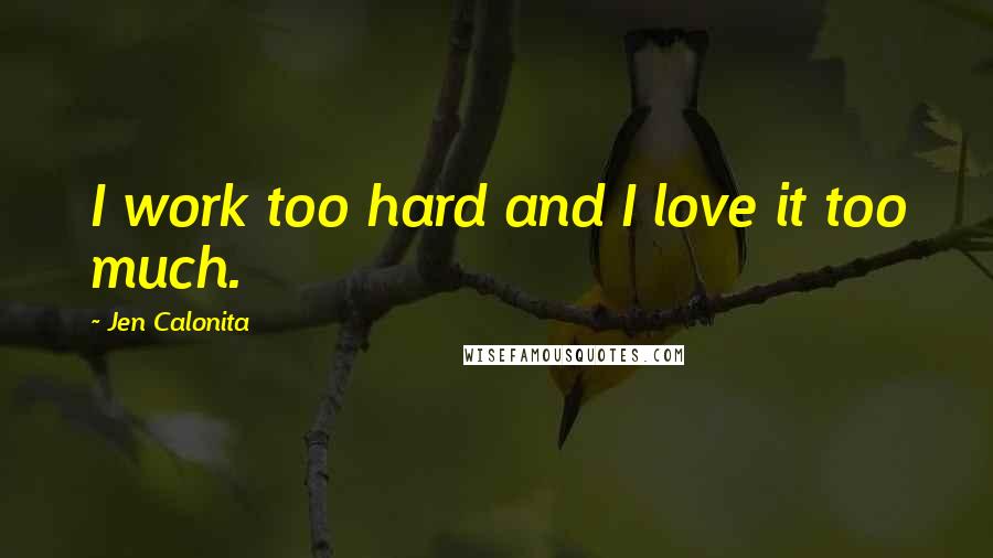 Jen Calonita Quotes: I work too hard and I love it too much.