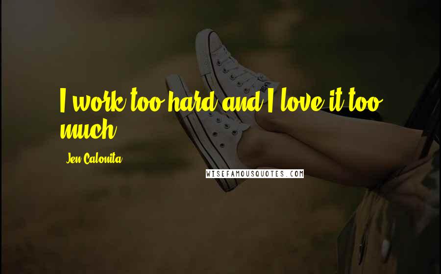 Jen Calonita Quotes: I work too hard and I love it too much.