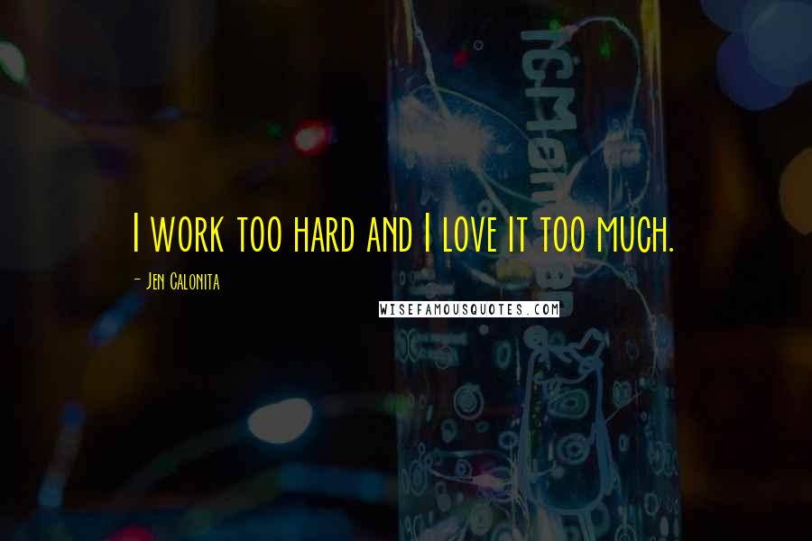 Jen Calonita Quotes: I work too hard and I love it too much.