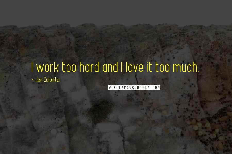 Jen Calonita Quotes: I work too hard and I love it too much.