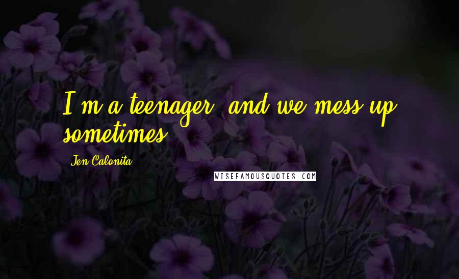 Jen Calonita Quotes: I'm a teenager, and we mess up sometimes.