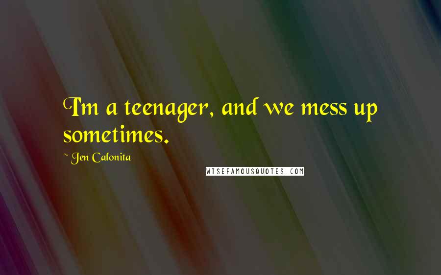 Jen Calonita Quotes: I'm a teenager, and we mess up sometimes.