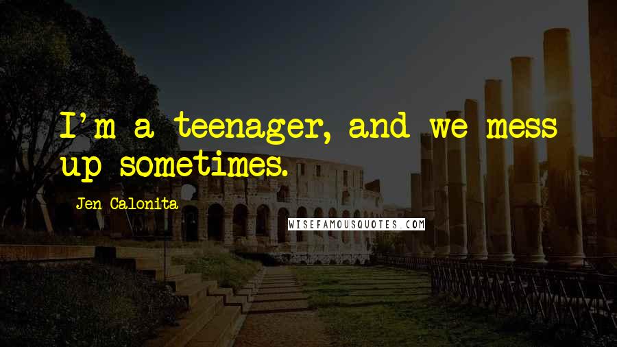 Jen Calonita Quotes: I'm a teenager, and we mess up sometimes.