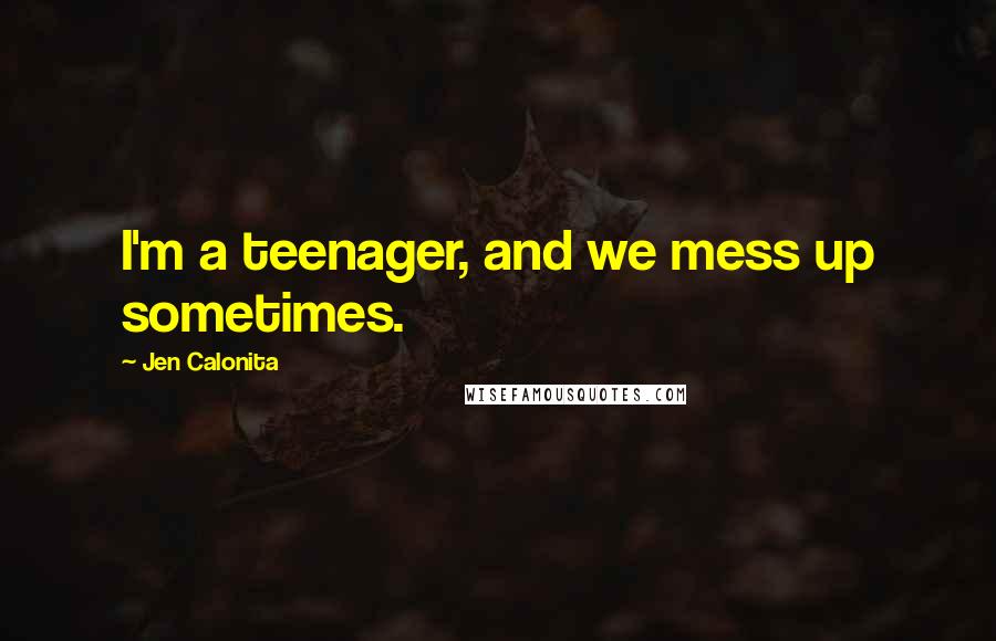 Jen Calonita Quotes: I'm a teenager, and we mess up sometimes.