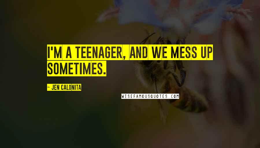 Jen Calonita Quotes: I'm a teenager, and we mess up sometimes.