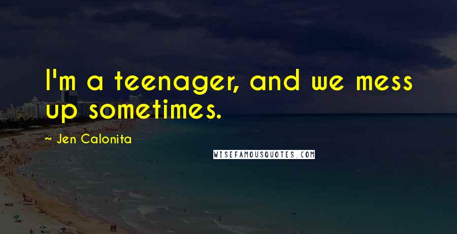 Jen Calonita Quotes: I'm a teenager, and we mess up sometimes.