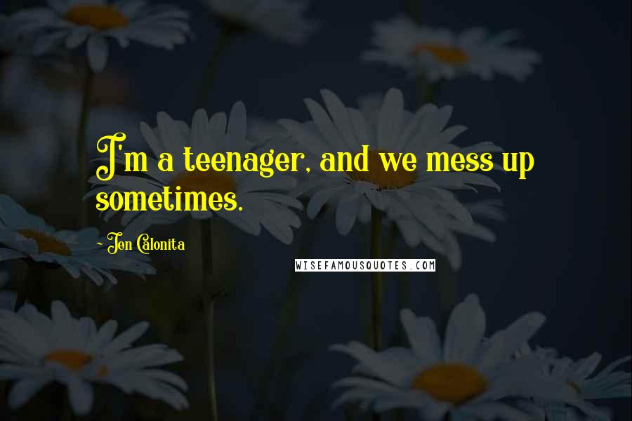 Jen Calonita Quotes: I'm a teenager, and we mess up sometimes.