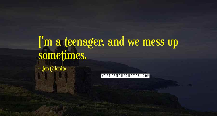 Jen Calonita Quotes: I'm a teenager, and we mess up sometimes.