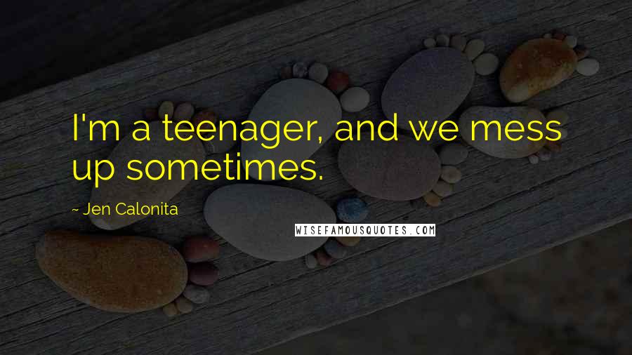 Jen Calonita Quotes: I'm a teenager, and we mess up sometimes.