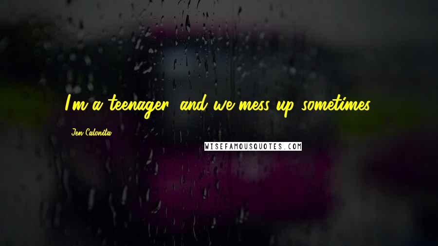 Jen Calonita Quotes: I'm a teenager, and we mess up sometimes.