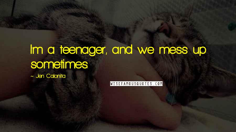 Jen Calonita Quotes: I'm a teenager, and we mess up sometimes.