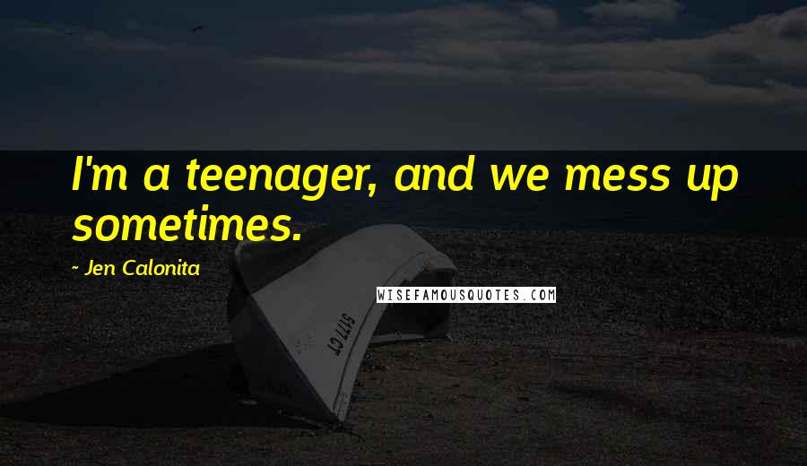 Jen Calonita Quotes: I'm a teenager, and we mess up sometimes.