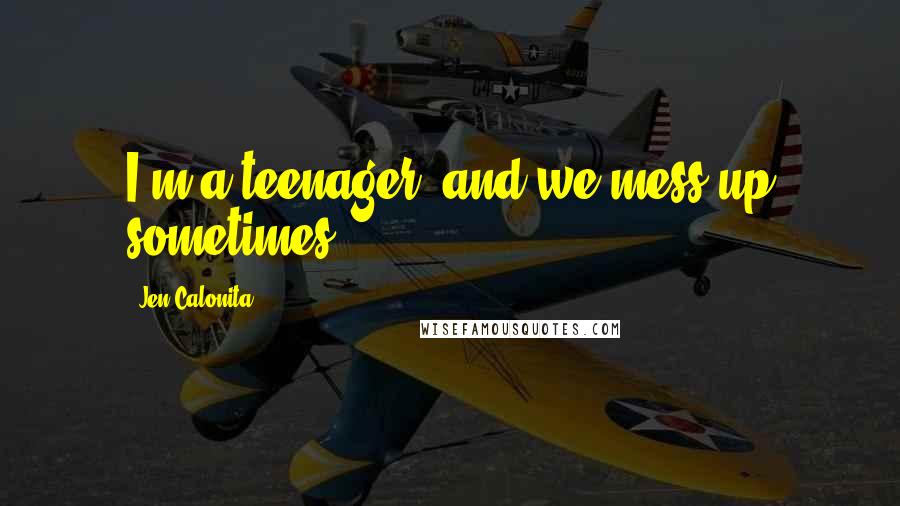 Jen Calonita Quotes: I'm a teenager, and we mess up sometimes.