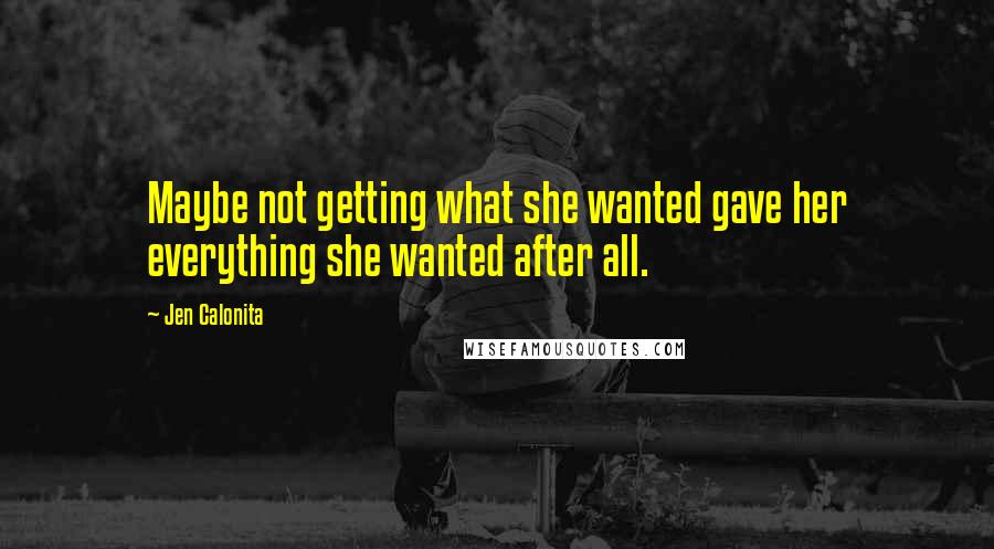 Jen Calonita Quotes: Maybe not getting what she wanted gave her everything she wanted after all.