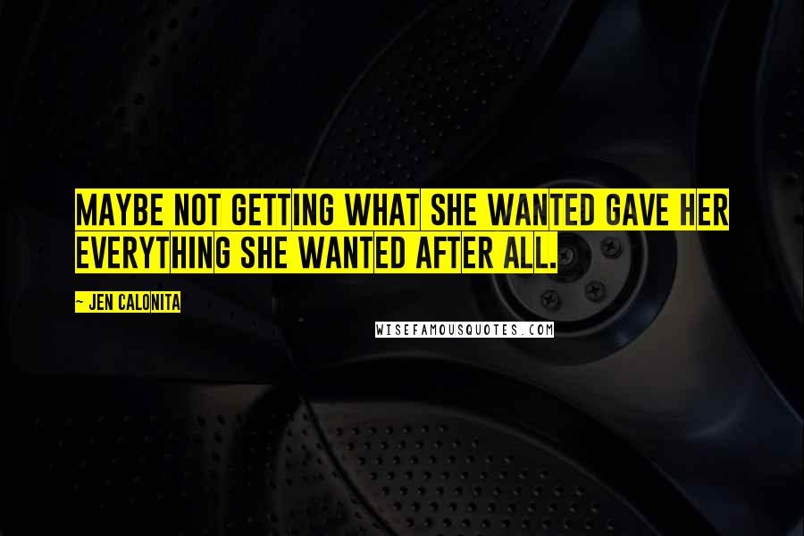 Jen Calonita Quotes: Maybe not getting what she wanted gave her everything she wanted after all.