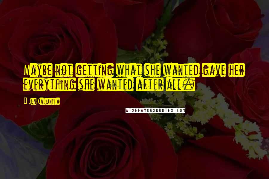 Jen Calonita Quotes: Maybe not getting what she wanted gave her everything she wanted after all.