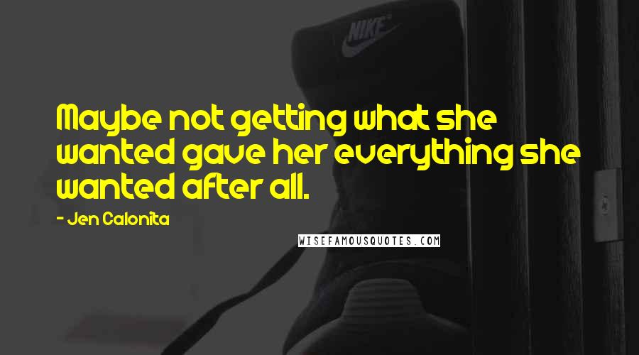 Jen Calonita Quotes: Maybe not getting what she wanted gave her everything she wanted after all.