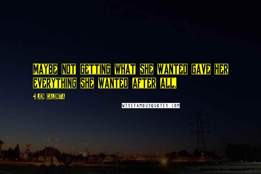 Jen Calonita Quotes: Maybe not getting what she wanted gave her everything she wanted after all.