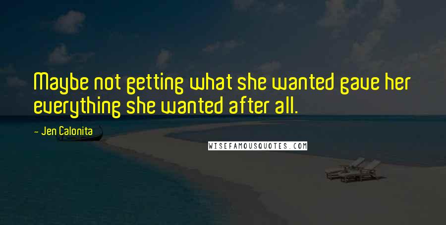 Jen Calonita Quotes: Maybe not getting what she wanted gave her everything she wanted after all.