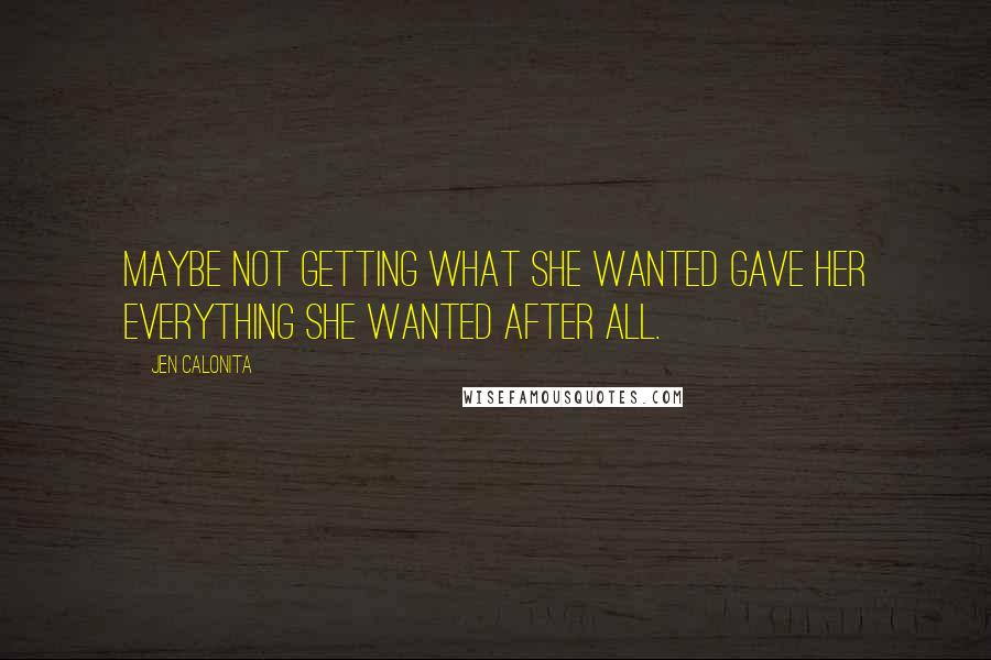 Jen Calonita Quotes: Maybe not getting what she wanted gave her everything she wanted after all.