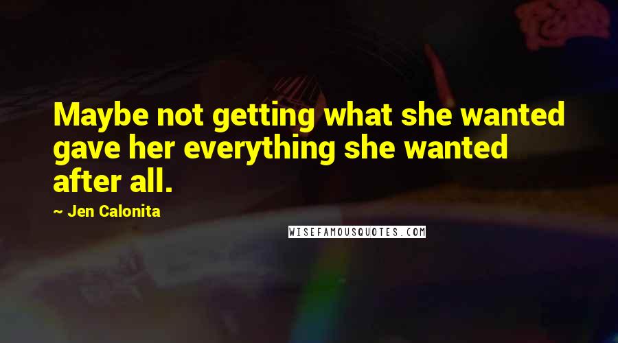 Jen Calonita Quotes: Maybe not getting what she wanted gave her everything she wanted after all.