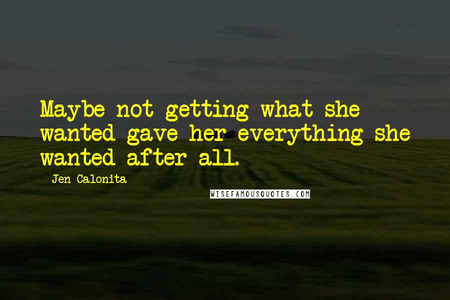 Jen Calonita Quotes: Maybe not getting what she wanted gave her everything she wanted after all.