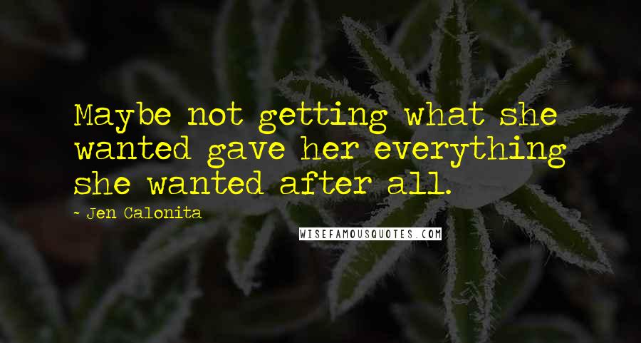 Jen Calonita Quotes: Maybe not getting what she wanted gave her everything she wanted after all.