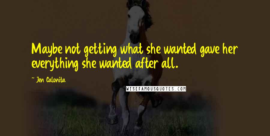 Jen Calonita Quotes: Maybe not getting what she wanted gave her everything she wanted after all.