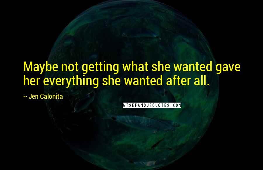 Jen Calonita Quotes: Maybe not getting what she wanted gave her everything she wanted after all.