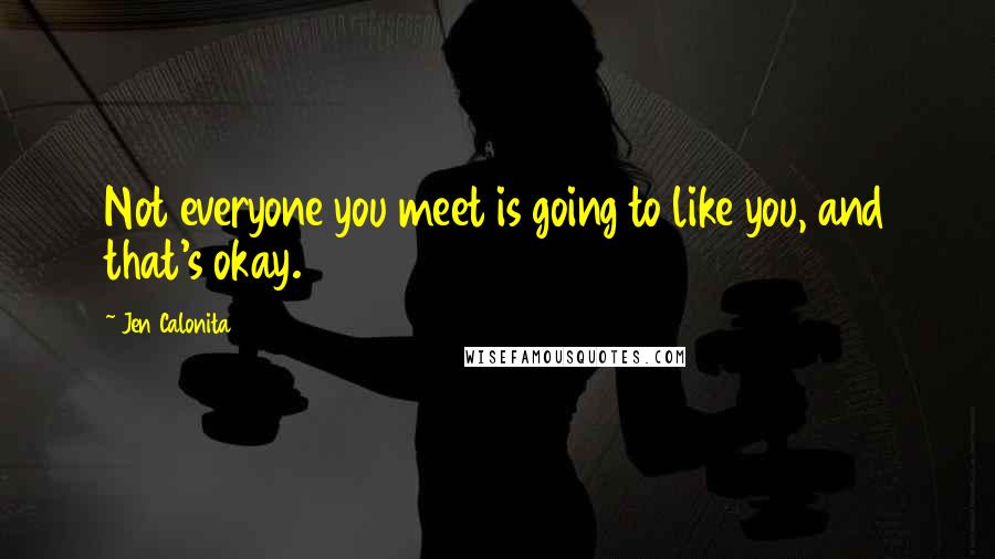 Jen Calonita Quotes: Not everyone you meet is going to like you, and that's okay.