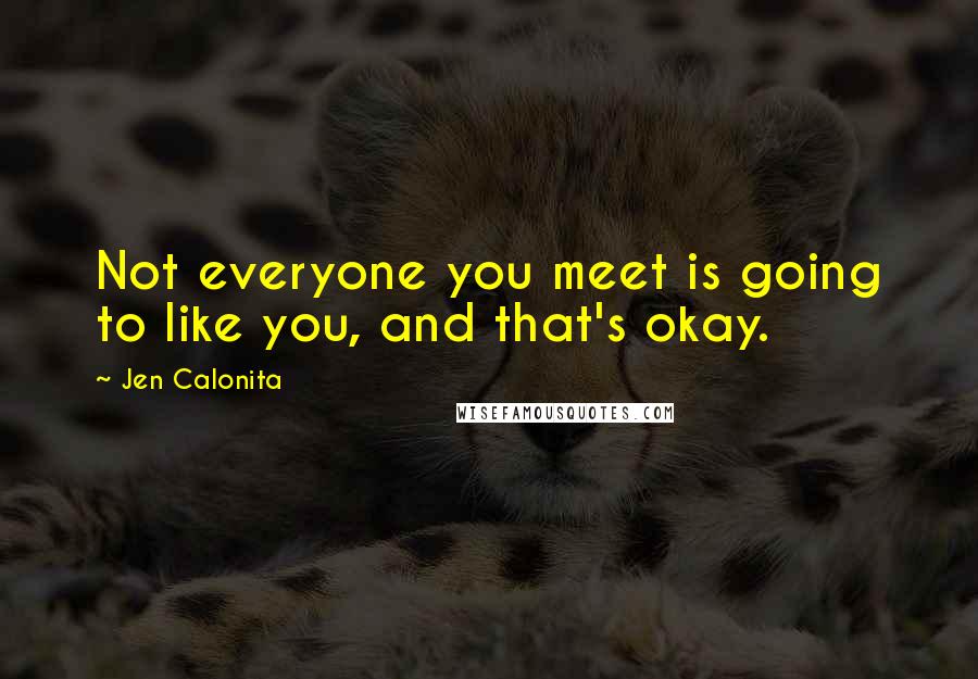 Jen Calonita Quotes: Not everyone you meet is going to like you, and that's okay.