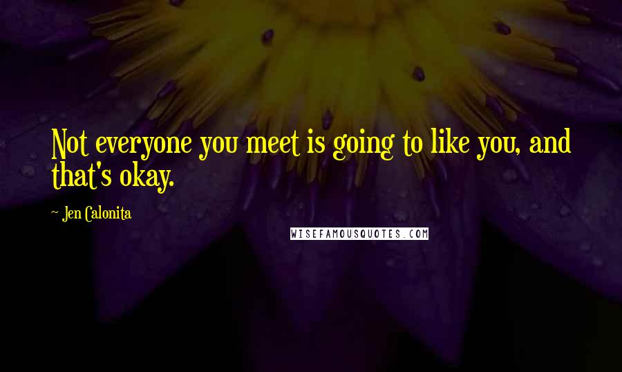 Jen Calonita Quotes: Not everyone you meet is going to like you, and that's okay.