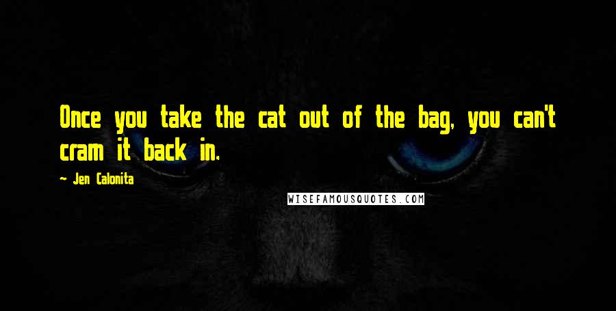 Jen Calonita Quotes: Once you take the cat out of the bag, you can't cram it back in.