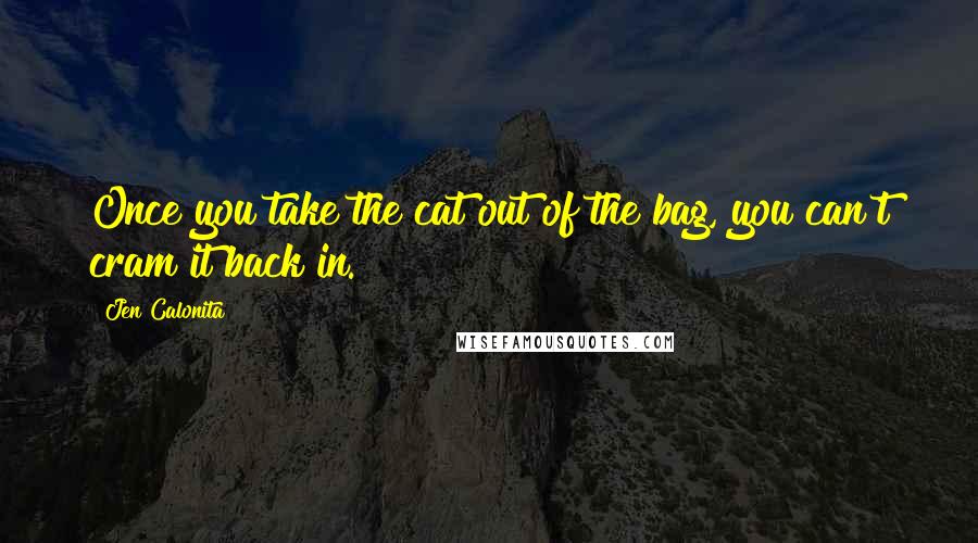 Jen Calonita Quotes: Once you take the cat out of the bag, you can't cram it back in.