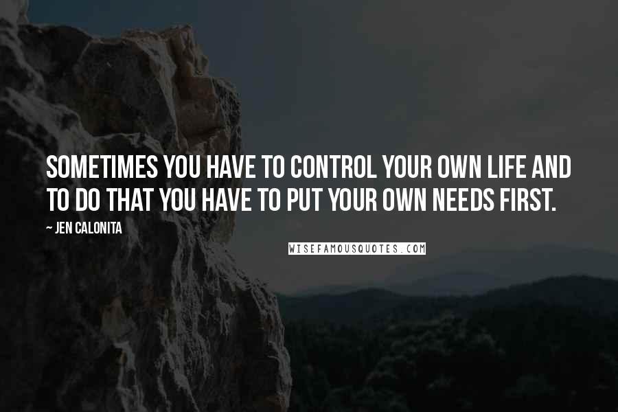 Jen Calonita Quotes: Sometimes you have to control your own life and to do that you have to put your own needs first.
