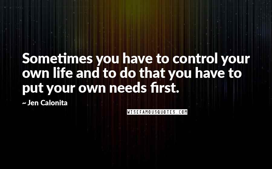 Jen Calonita Quotes: Sometimes you have to control your own life and to do that you have to put your own needs first.