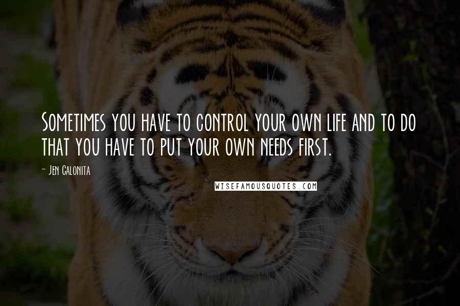 Jen Calonita Quotes: Sometimes you have to control your own life and to do that you have to put your own needs first.