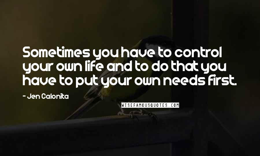 Jen Calonita Quotes: Sometimes you have to control your own life and to do that you have to put your own needs first.