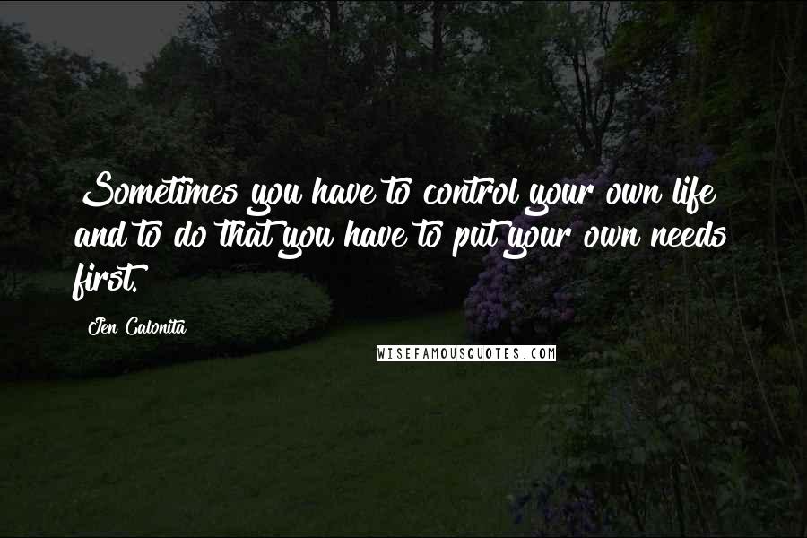 Jen Calonita Quotes: Sometimes you have to control your own life and to do that you have to put your own needs first.