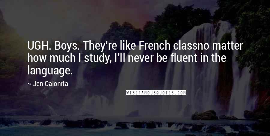 Jen Calonita Quotes: UGH. Boys. They're like French classno matter how much I study, I'll never be fluent in the language.