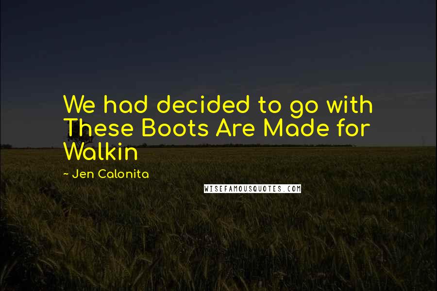 Jen Calonita Quotes: We had decided to go with These Boots Are Made for Walkin