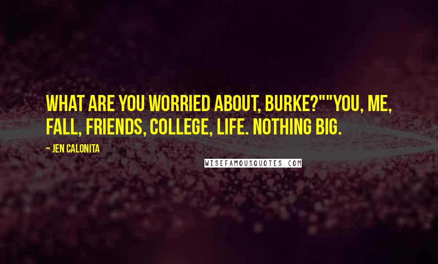 Jen Calonita Quotes: What are you worried about, Burke?""You, me, fall, friends, college, life. Nothing big.