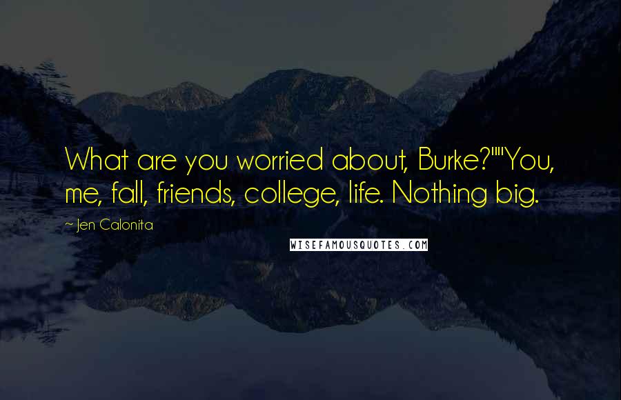 Jen Calonita Quotes: What are you worried about, Burke?""You, me, fall, friends, college, life. Nothing big.