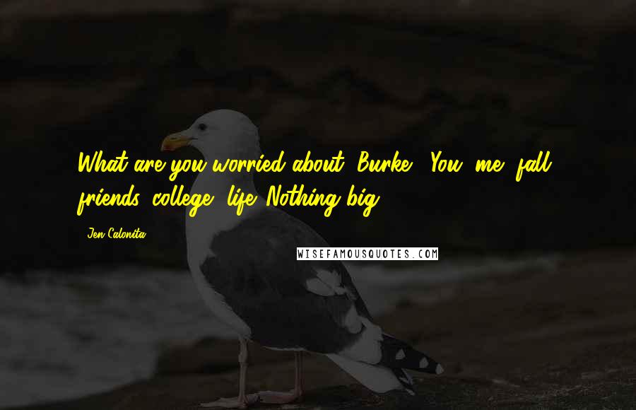 Jen Calonita Quotes: What are you worried about, Burke?""You, me, fall, friends, college, life. Nothing big.