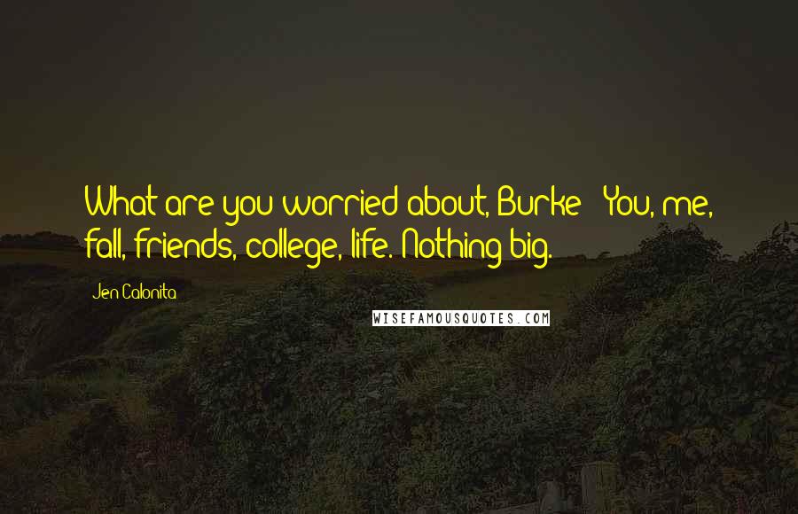 Jen Calonita Quotes: What are you worried about, Burke?""You, me, fall, friends, college, life. Nothing big.