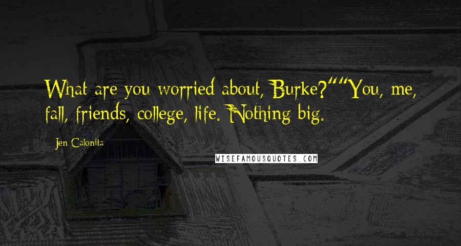 Jen Calonita Quotes: What are you worried about, Burke?""You, me, fall, friends, college, life. Nothing big.